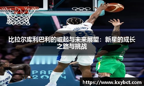 必一比拉尔库利巴利的崛起与未来展望：新星的成长之路与挑战